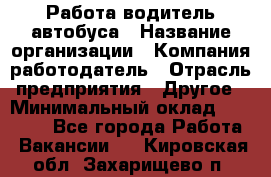 Работа водитель автобуса › Название организации ­ Компания-работодатель › Отрасль предприятия ­ Другое › Минимальный оклад ­ 45 000 - Все города Работа » Вакансии   . Кировская обл.,Захарищево п.